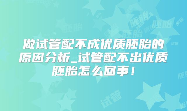 做试管配不成优质胚胎的原因分析_试管配不出优质胚胎怎么回事！