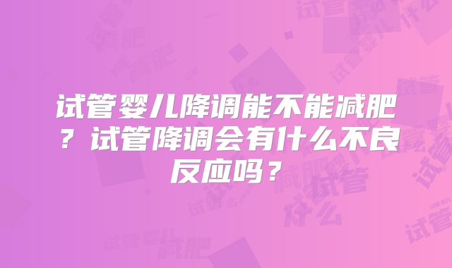 试管婴儿降调能不能减肥？试管降调会有什么不良反应吗？