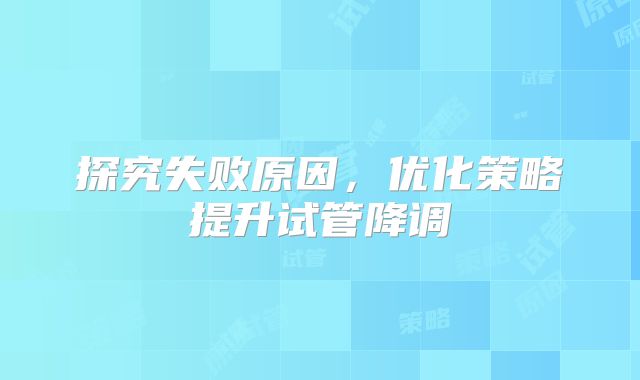 探究失败原因，优化策略提升试管降调