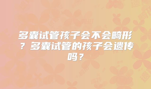 多囊试管孩子会不会畸形？多囊试管的孩子会遗传吗？
