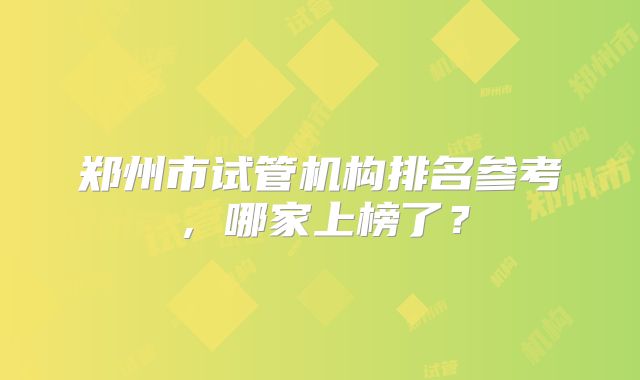 郑州市试管机构排名参考,哪家上榜了?