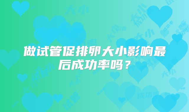 做试管促排卵大小影响最后成功率吗？