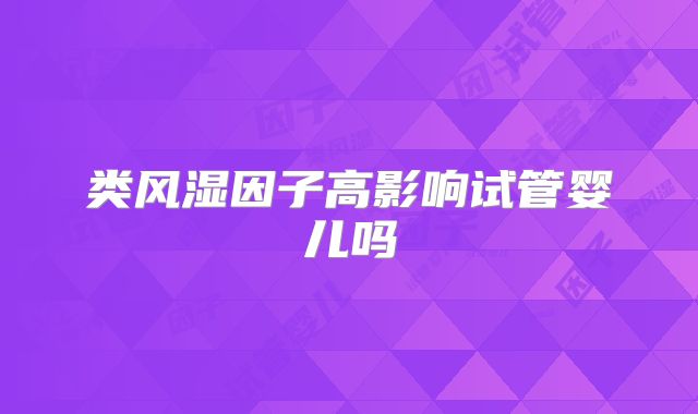 类风湿因子高影响试管婴儿吗