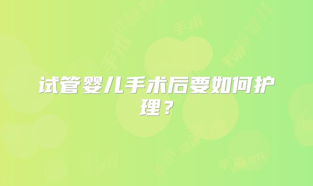 试管婴儿手术后要如何护理？