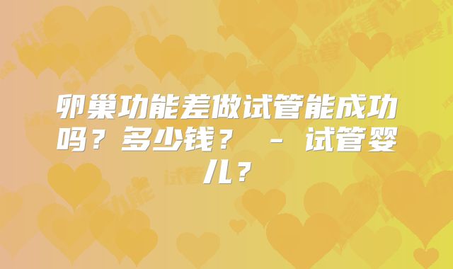 卵巢功能差做试管能成功吗？多少钱？ - 试管婴儿？