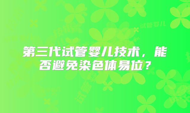 第三代试管婴儿技术，能否避免染色体易位？