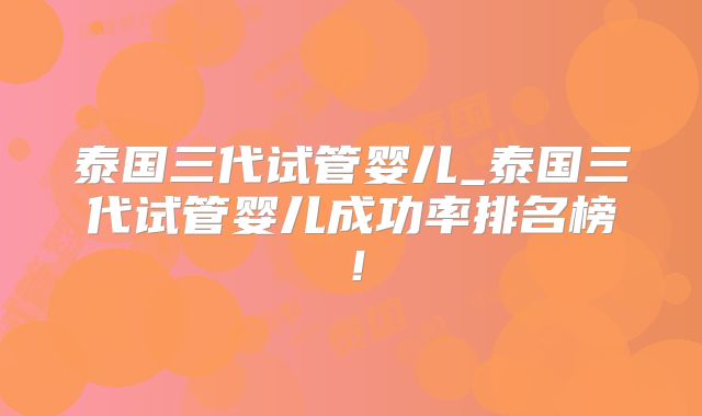 泰国三代试管婴儿_泰国三代试管婴儿成功率排名榜！