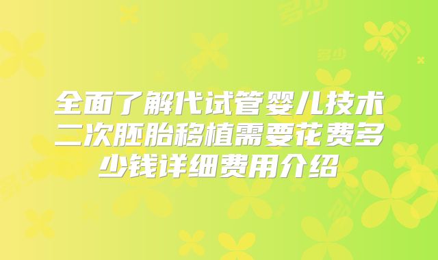 全面了解代试管婴儿技术二次胚胎移植需要花费多少钱详细费用介绍