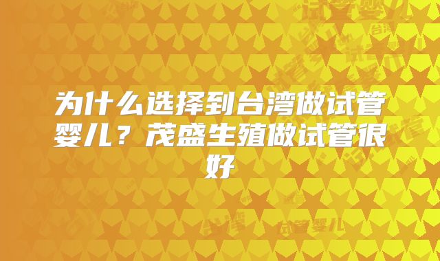 为什么选择到台湾做试管婴儿?茂盛生殖做试管很好