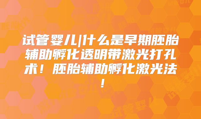 试管婴儿|什么是早期胚胎辅助孵化透明带激光打孔术！胚胎辅助孵化激光法！