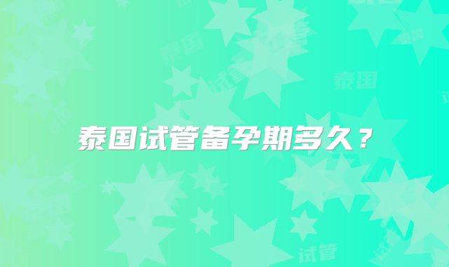 泰国试管备孕期多久？