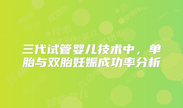 三代试管婴儿技术中，单胎与双胎妊娠成功率分析
