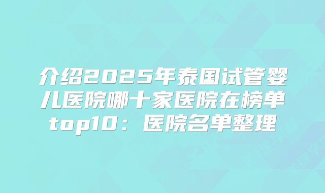 介绍2025年泰国试管婴儿医院哪十家医院在榜单top10：医院名单整理