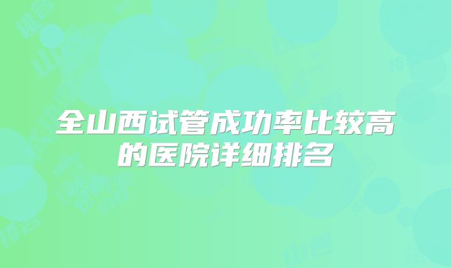 全山西试管成功率比较高的医院详细排名
