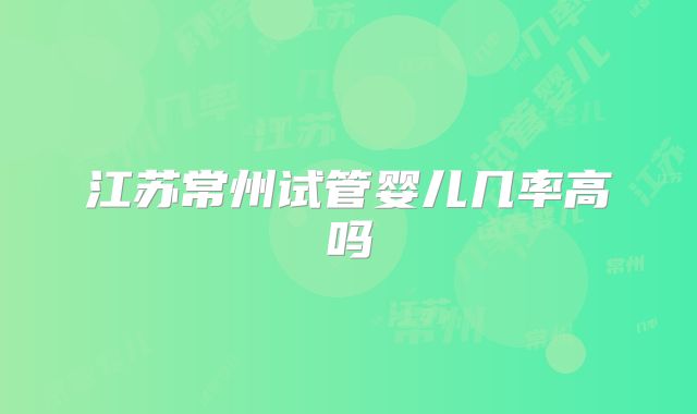 江苏常州试管婴儿几率高吗