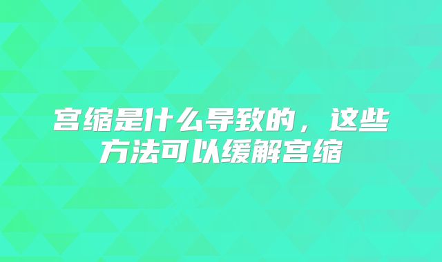 宫缩是什么导致的，这些方法可以缓解宫缩