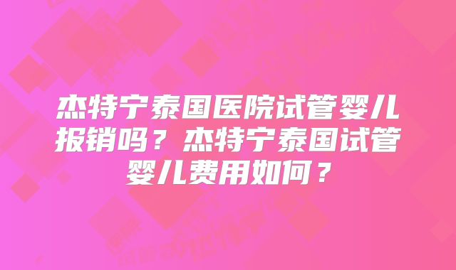 杰特宁泰国医院试管婴儿报销吗？杰特宁泰国试管婴儿费用如何？