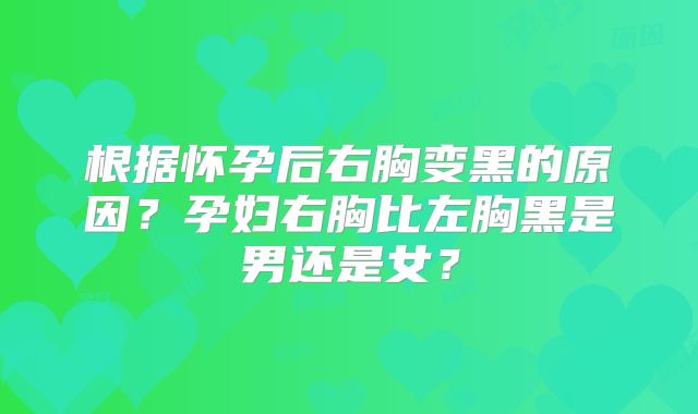 根据怀孕后右胸变黑的原因？孕妇右胸比左胸黑是男还是女？