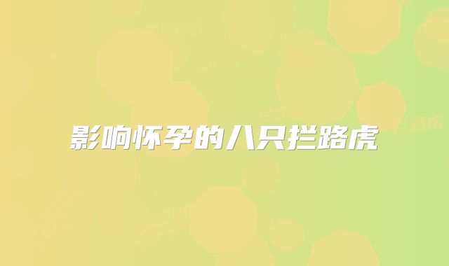 影响怀孕的八只拦路虎