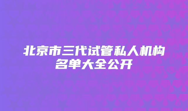 北京市三代试管私人机构名单大全公开