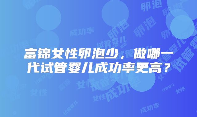 富锦女性卵泡少，做哪一代试管婴儿成功率更高？
