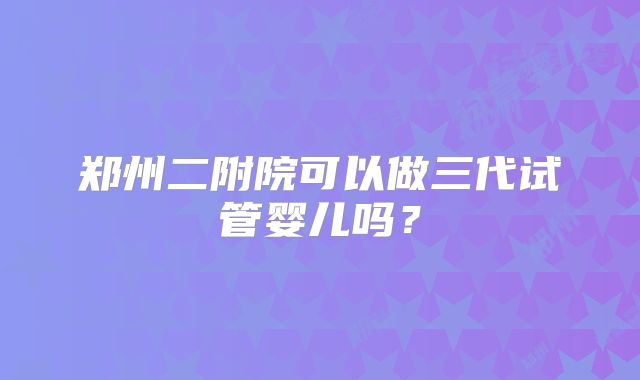 郑州二附院可以做三代试管婴儿吗？