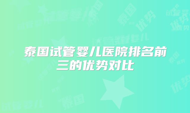 泰国试管婴儿医院排名前三的优势对比