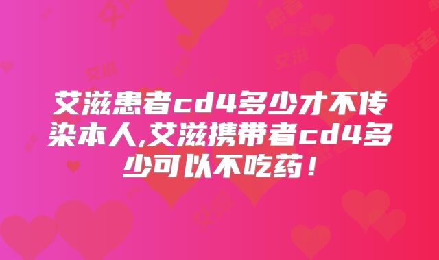 艾滋患者cd4多少才不传染本人,艾滋携带者cd4多少可以不吃药！