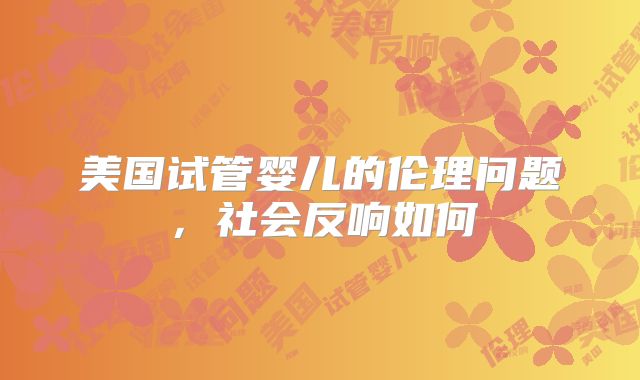 美国试管婴儿的伦理问题，社会反响如何