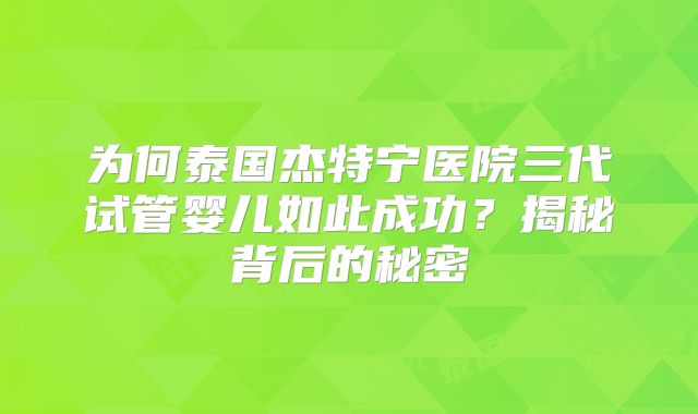 为何泰国杰特宁医院三代试管婴儿如此成功？揭秘背后的秘密
