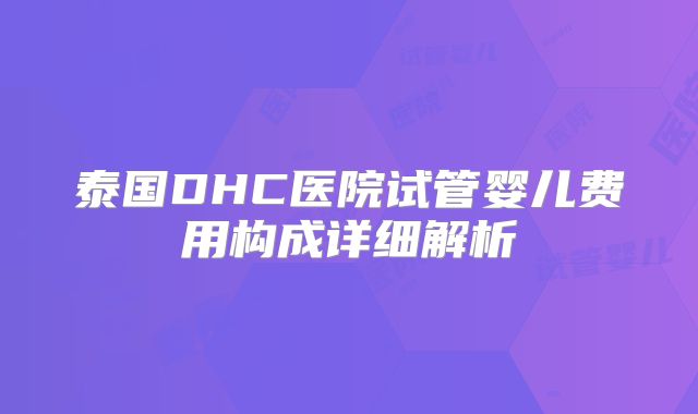 泰国DHC医院试管婴儿费用构成详细解析