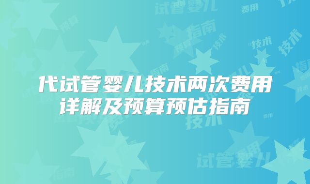 代试管婴儿技术两次费用详解及预算预估指南