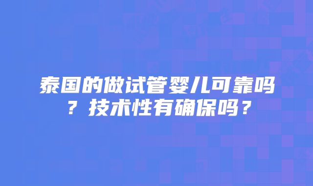 泰国的做试管婴儿可靠吗？技术性有确保吗？