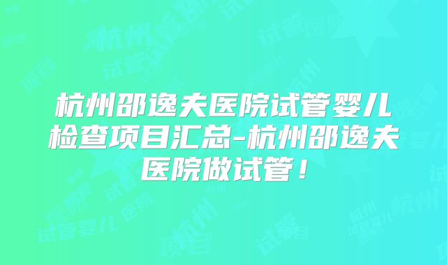 杭州邵逸夫医院试管婴儿检查项目汇总-杭州邵逸夫医院做试管！