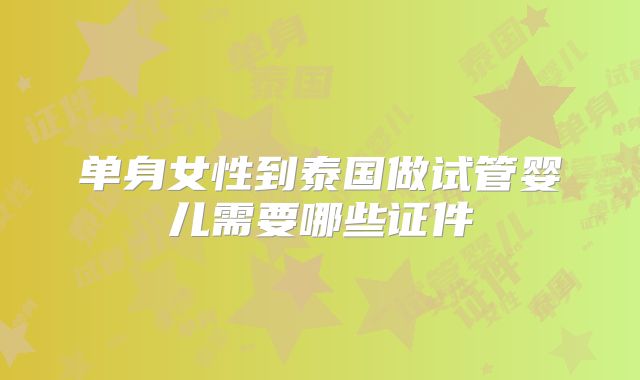 单身女性到泰国做试管婴儿需要哪些证件