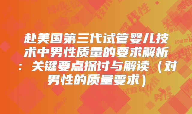赴美国第三代试管婴儿技术中男性质量的要求解析：关键要点探讨与解读（对男性的质量要求）