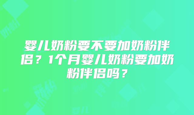 婴儿奶粉要不要加奶粉伴侣?1个月婴儿奶粉要加奶粉伴侣吗?