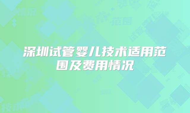 深圳试管婴儿技术适用范围及费用情况