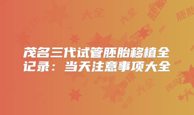 茂名三代试管胚胎移植全记录：当天注意事项大全