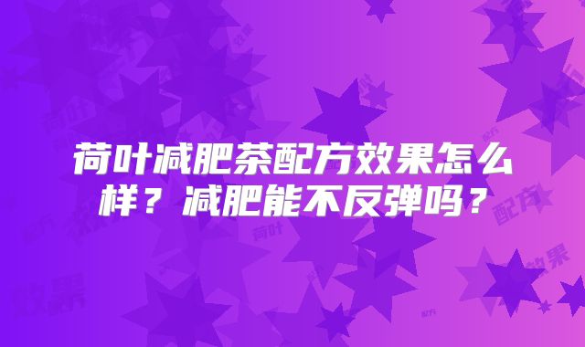 荷叶减肥茶配方效果怎么样？减肥能不反弹吗？