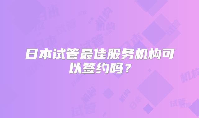 日本试管最佳服务机构可以签约吗?
