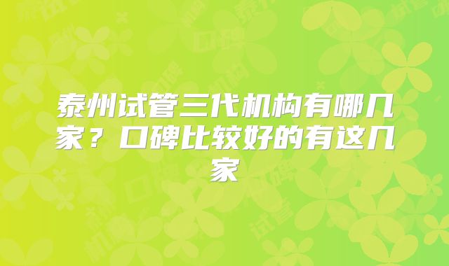 泰州试管三代机构有哪几家?口碑比较好的有这几家