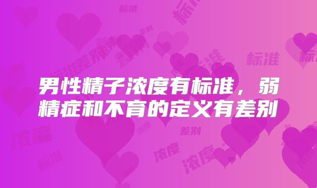 男性精子浓度有标准，弱精症和不育的定义有差别