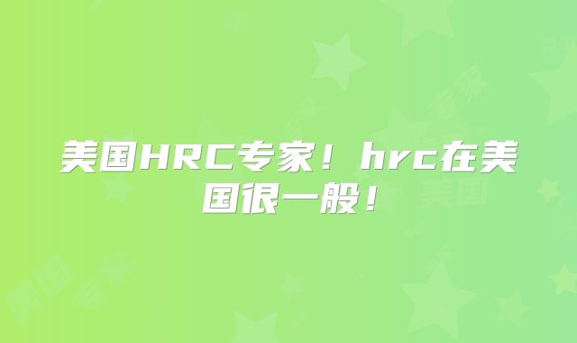 美国HRC专家！hrc在美国很一般！