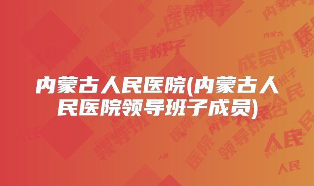 内蒙古人民医院(内蒙古人民医院领导班子成员)