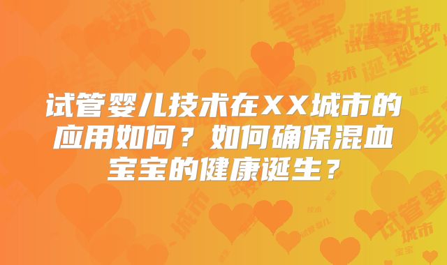 试管婴儿技术在XX城市的应用如何？如何确保混血宝宝的健康诞生？