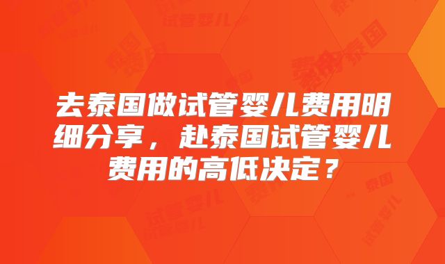 去泰国做试管婴儿费用明细分享，赴泰国试管婴儿费用的高低决定？