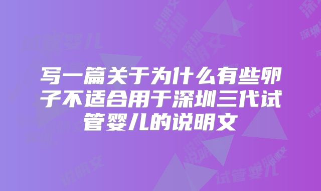 写一篇关于为什么有些卵子不适合用于深圳三代试管婴儿的说明文