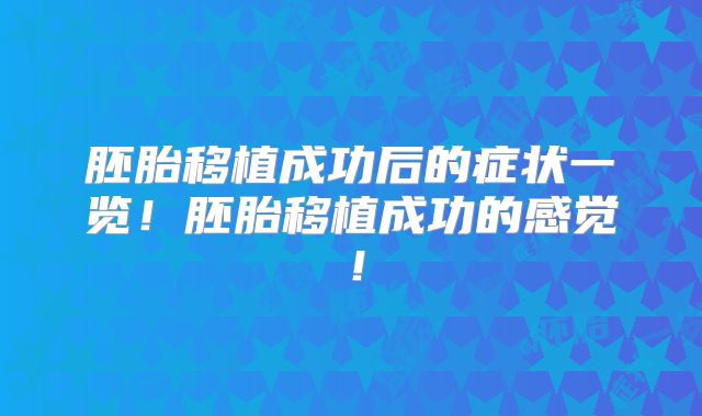 胚胎移植成功后的症状一览！胚胎移植成功的感觉！