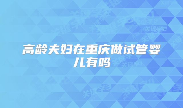 高龄夫妇在重庆做试管婴儿有吗
